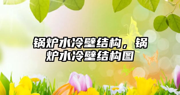 鍋爐水冷壁結(jié)構(gòu)，鍋爐水冷壁結(jié)構(gòu)圖