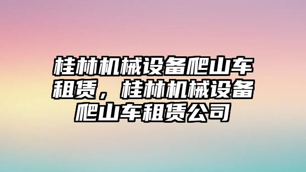 桂林機械設備爬山車租賃，桂林機械設備爬山車租賃公司
