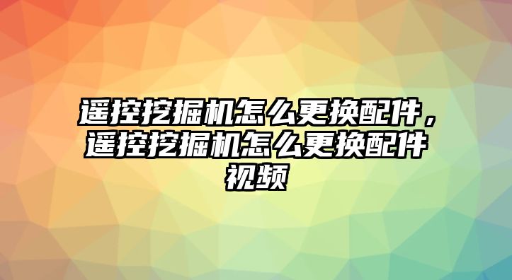 遙控挖掘機(jī)怎么更換配件，遙控挖掘機(jī)怎么更換配件視頻