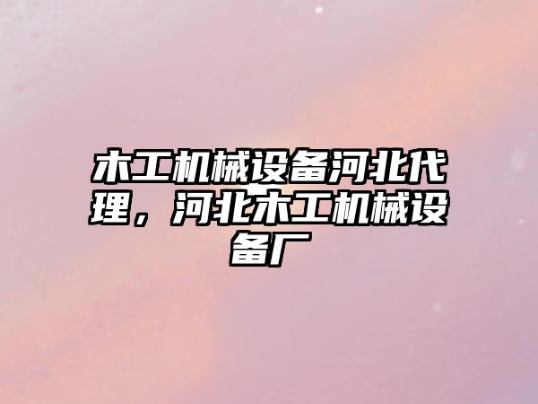 木工機(jī)械設(shè)備河北代理，河北木工機(jī)械設(shè)備廠