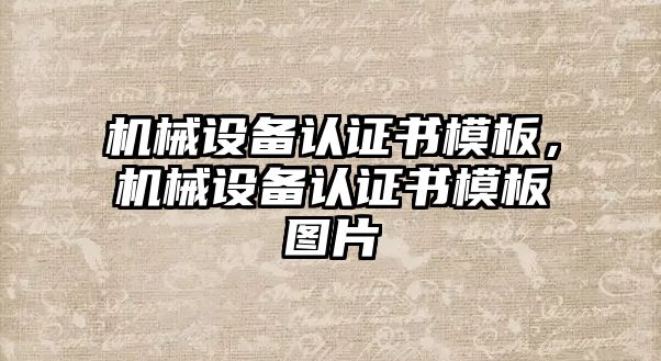 機(jī)械設(shè)備認(rèn)證書(shū)模板，機(jī)械設(shè)備認(rèn)證書(shū)模板圖片