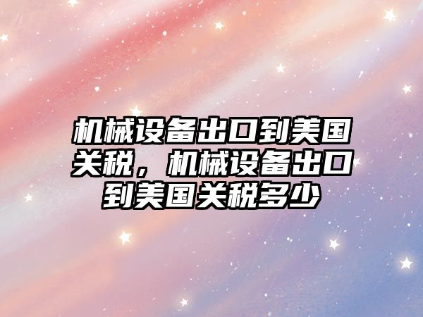 機(jī)械設(shè)備出口到美國(guó)關(guān)稅，機(jī)械設(shè)備出口到美國(guó)關(guān)稅多少