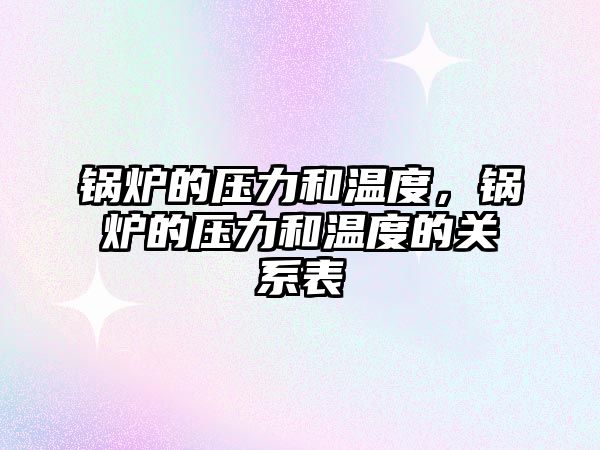 鍋爐的壓力和溫度，鍋爐的壓力和溫度的關系表