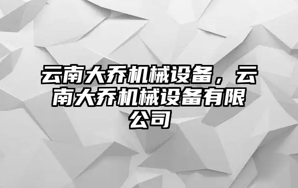 云南大喬機(jī)械設(shè)備，云南大喬機(jī)械設(shè)備有限公司