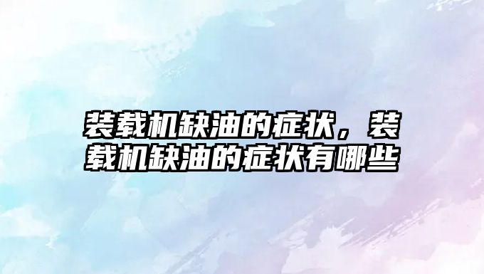 裝載機(jī)缺油的癥狀，裝載機(jī)缺油的癥狀有哪些