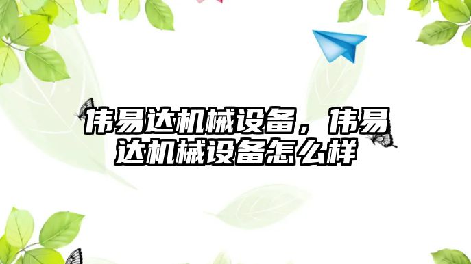 偉易達機械設(shè)備，偉易達機械設(shè)備怎么樣