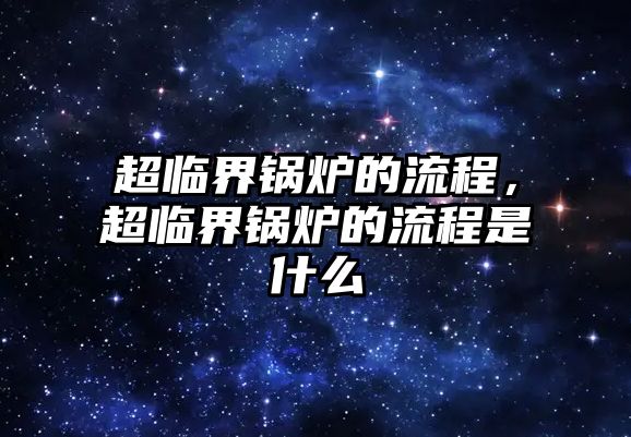 超臨界鍋爐的流程，超臨界鍋爐的流程是什么
