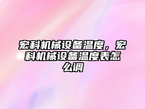 宏科機(jī)械設(shè)備溫度，宏科機(jī)械設(shè)備溫度表怎么調(diào)