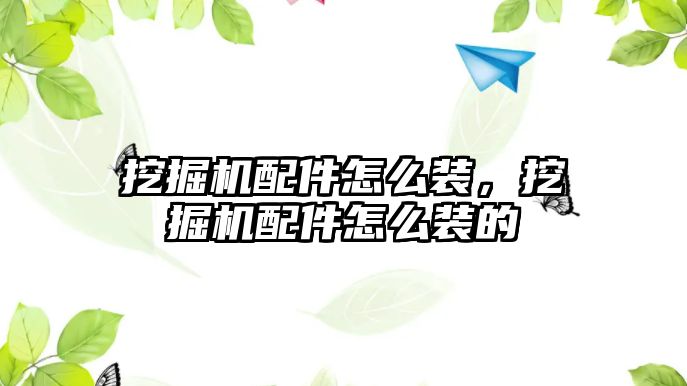 挖掘機(jī)配件怎么裝，挖掘機(jī)配件怎么裝的