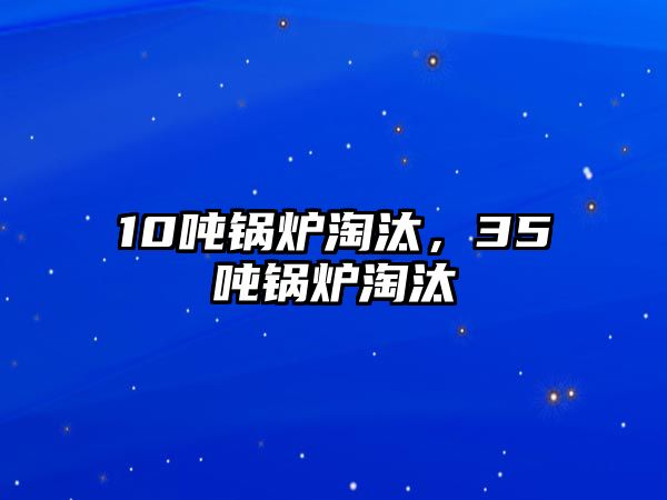 10噸鍋爐淘汰，35噸鍋爐淘汰
