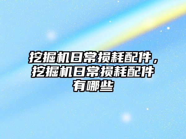 挖掘機日常損耗配件，挖掘機日常損耗配件有哪些