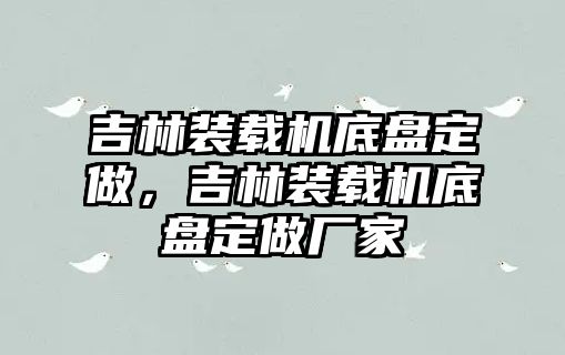 吉林裝載機底盤定做，吉林裝載機底盤定做廠家