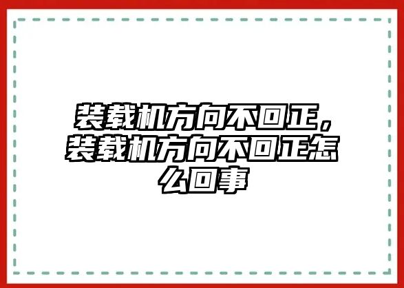 裝載機(jī)方向不回正，裝載機(jī)方向不回正怎么回事
