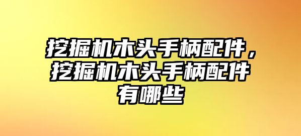 挖掘機(jī)木頭手柄配件，挖掘機(jī)木頭手柄配件有哪些