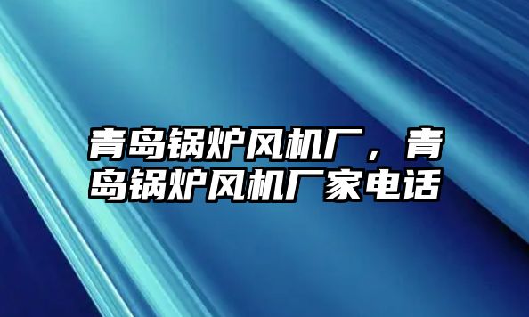 青島鍋爐風(fēng)機廠，青島鍋爐風(fēng)機廠家電話