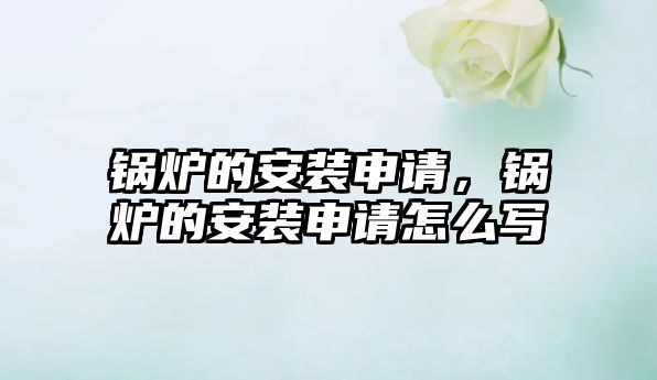 鍋爐的安裝申請(qǐng)，鍋爐的安裝申請(qǐng)?jiān)趺磳?/>	
								</i>
								<p class=