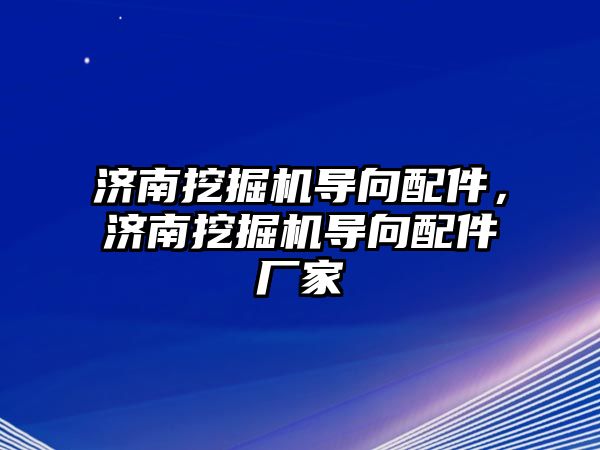 濟(jì)南挖掘機(jī)導(dǎo)向配件，濟(jì)南挖掘機(jī)導(dǎo)向配件廠家