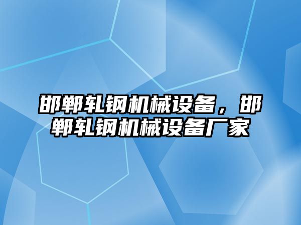 邯鄲軋鋼機械設(shè)備，邯鄲軋鋼機械設(shè)備廠家