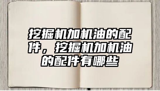 挖掘機(jī)加機(jī)油的配件，挖掘機(jī)加機(jī)油的配件有哪些