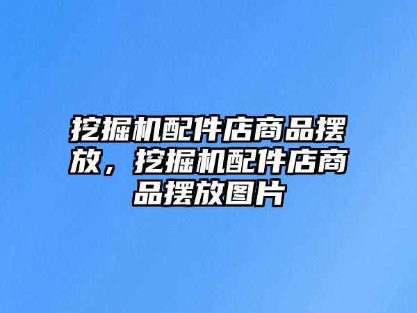 挖掘機(jī)配件店商品擺放，挖掘機(jī)配件店商品擺放圖片