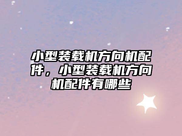 小型裝載機方向機配件，小型裝載機方向機配件有哪些
