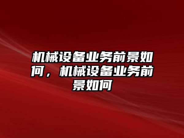 機械設(shè)備業(yè)務(wù)前景如何，機械設(shè)備業(yè)務(wù)前景如何