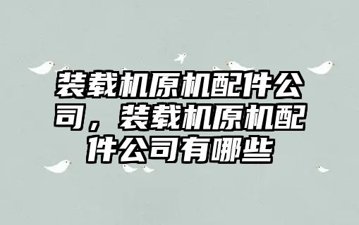 裝載機(jī)原機(jī)配件公司，裝載機(jī)原機(jī)配件公司有哪些