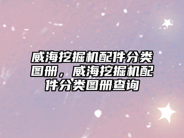 威海挖掘機(jī)配件分類(lèi)圖冊(cè)，威海挖掘機(jī)配件分類(lèi)圖冊(cè)查詢