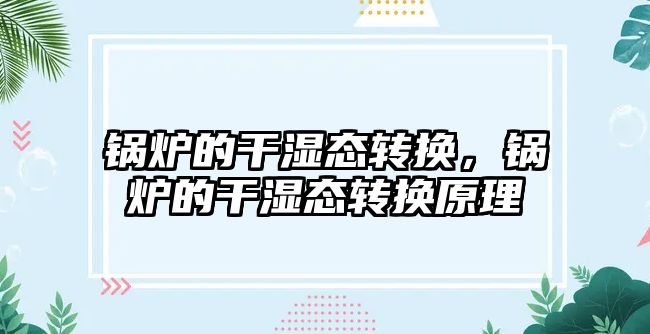 鍋爐的干濕態(tài)轉(zhuǎn)換，鍋爐的干濕態(tài)轉(zhuǎn)換原理