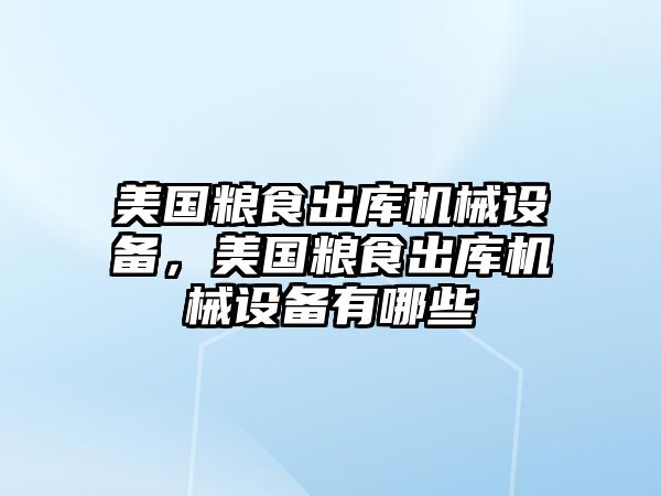 美國(guó)糧食出庫(kù)機(jī)械設(shè)備，美國(guó)糧食出庫(kù)機(jī)械設(shè)備有哪些