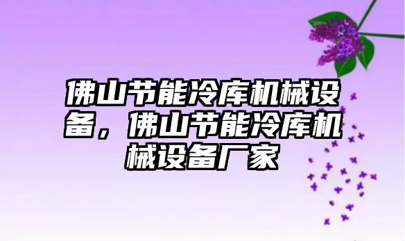 佛山節(jié)能冷庫(kù)機(jī)械設(shè)備，佛山節(jié)能冷庫(kù)機(jī)械設(shè)備廠家