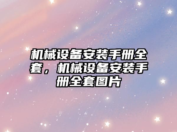 機(jī)械設(shè)備安裝手冊(cè)全套，機(jī)械設(shè)備安裝手冊(cè)全套圖片