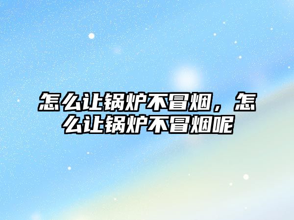 怎么讓鍋爐不冒煙，怎么讓鍋爐不冒煙呢