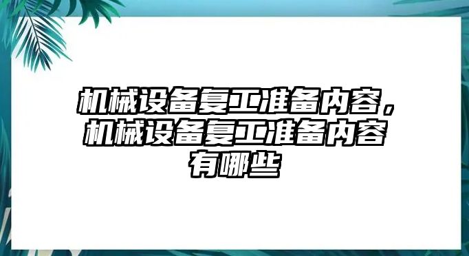機(jī)械設(shè)備復(fù)工準(zhǔn)備內(nèi)容，機(jī)械設(shè)備復(fù)工準(zhǔn)備內(nèi)容有哪些