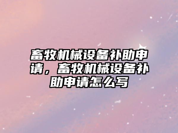 畜牧機械設(shè)備補助申請，畜牧機械設(shè)備補助申請怎么寫