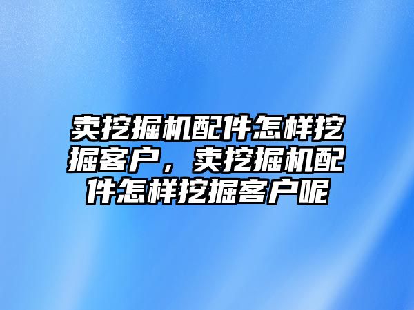 賣挖掘機(jī)配件怎樣挖掘客戶，賣挖掘機(jī)配件怎樣挖掘客戶呢