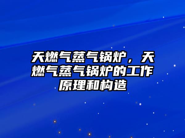 天燃?xì)庹魵忮仩t，天燃?xì)庹魵忮仩t的工作原理和構(gòu)造