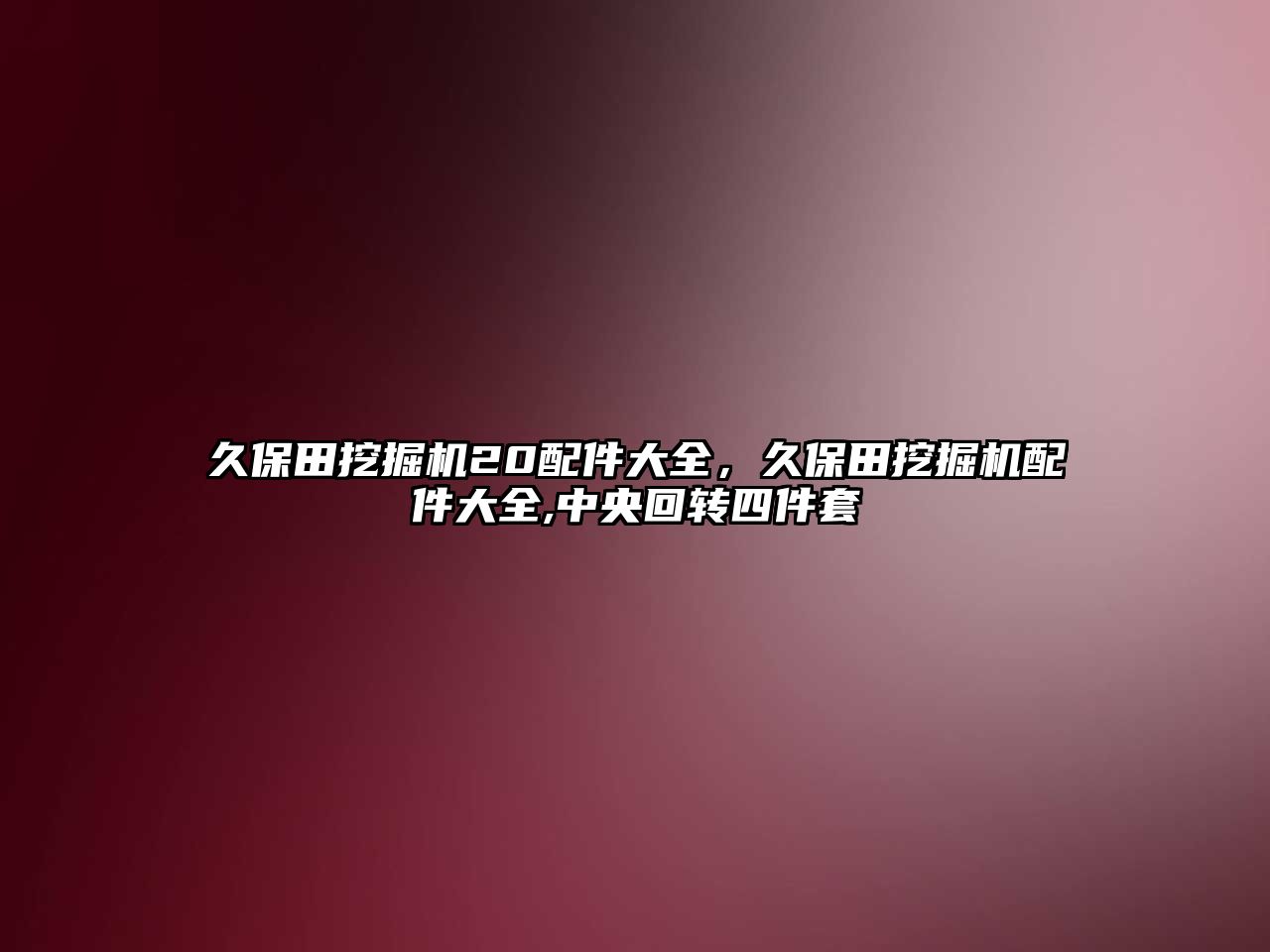 久保田挖掘機(jī)20配件大全，久保田挖掘機(jī)配件大全,中央回轉(zhuǎn)四件套