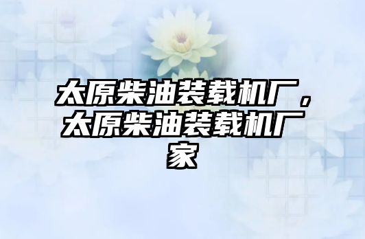 太原柴油裝載機(jī)廠，太原柴油裝載機(jī)廠家
