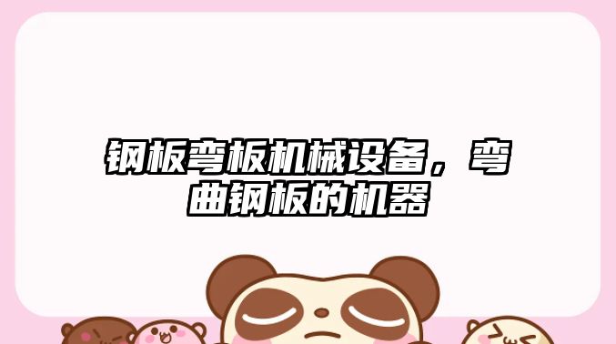 鋼板彎板機(jī)械設(shè)備，彎曲鋼板的機(jī)器