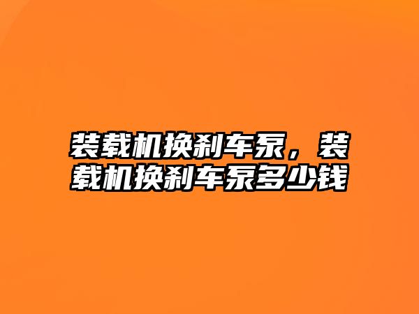 裝載機(jī)換剎車泵，裝載機(jī)換剎車泵多少錢