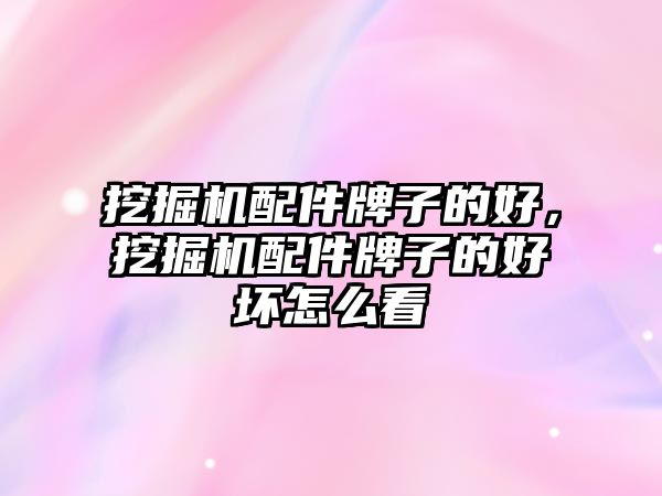 挖掘機(jī)配件牌子的好，挖掘機(jī)配件牌子的好壞怎么看