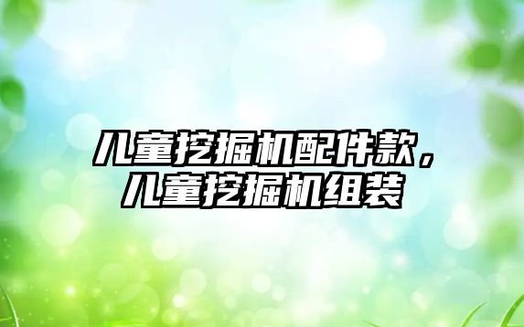 兒童挖掘機配件款，兒童挖掘機組裝