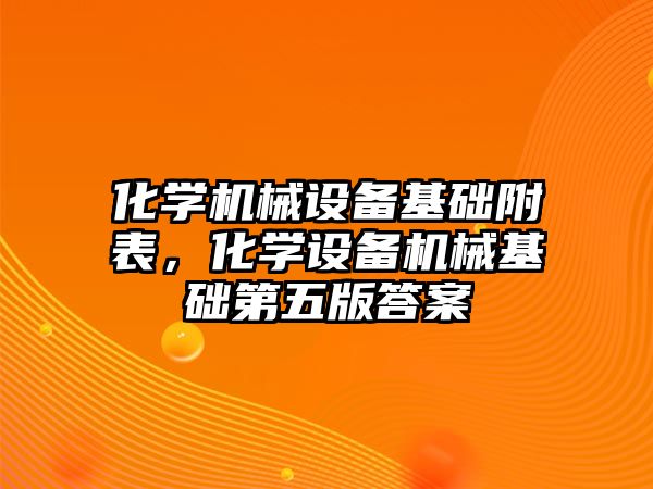 化學(xué)機(jī)械設(shè)備基礎(chǔ)附表，化學(xué)設(shè)備機(jī)械基礎(chǔ)第五版答案