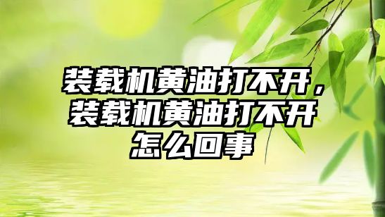 裝載機(jī)黃油打不開，裝載機(jī)黃油打不開怎么回事