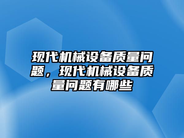 現(xiàn)代機(jī)械設(shè)備質(zhì)量問題，現(xiàn)代機(jī)械設(shè)備質(zhì)量問題有哪些