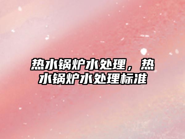 熱水鍋爐水處理，熱水鍋爐水處理標(biāo)準(zhǔn)
