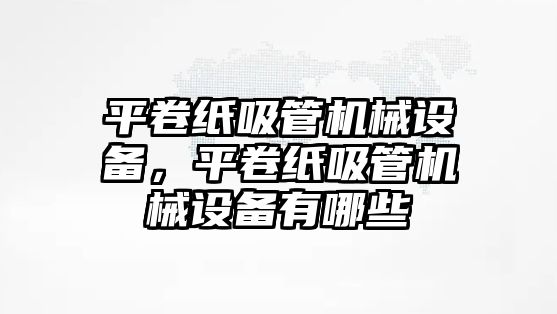 平卷紙吸管機械設備，平卷紙吸管機械設備有哪些
