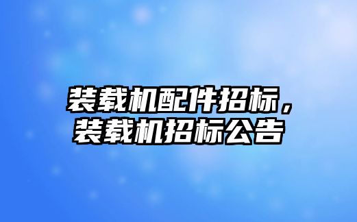 裝載機配件招標，裝載機招標公告