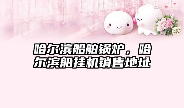 哈爾濱船舶鍋爐，哈爾濱船掛機(jī)銷售地址